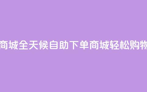 24小时自助下单商城app - 全天候自助下单商城APP，轻松购物无烦恼!  第1张