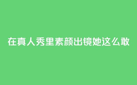 在真人秀里素颜出镜，她这么敢？  第1张