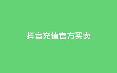 抖音充值官方买卖 - 抖音充值官方购买：快速充值安全可靠的选择~  第1张