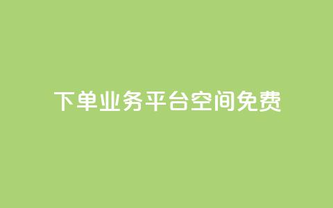 qq下单业务平台空间免费 - 免费使用QQ下单业务平台空间。  第1张