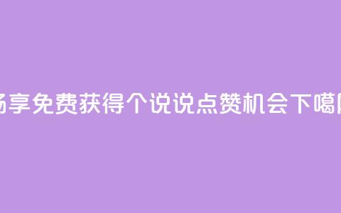 畅享免费获得30个QQ说说点赞机会 第1张 畅享免费获得30个QQ说说点赞机会 第1张