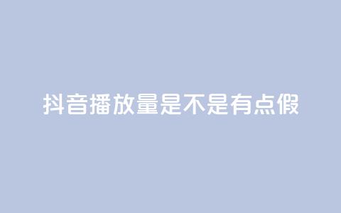 抖音播放量是不是有点假 - 抖音视频播放量是否存在炒作的嫌疑!  第1张