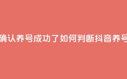 抖音怎么确认养号成功了(如何判断抖音养号是否成功) 第1张 抖音怎么确认养号成功了(如何判断抖音养号是否成功) 第1张