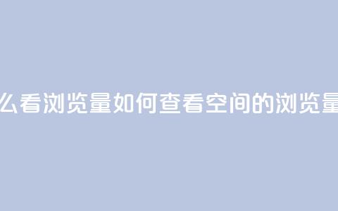 QQ空间怎么看浏览量(如何查看QQ空间的浏览量)  第1张