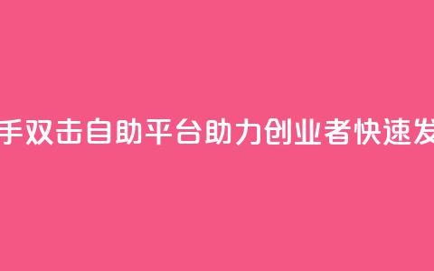 快手双击自助平台:助力创业者快速发展 第1张 快手双击自助平台:助力创业者快速发展 第1张