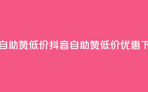 抖音自助赞低价(抖音自助赞低价优惠)  第1张