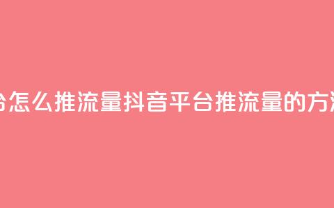 抖音平台怎么推流量(抖音平台推流量的方法)  第1张