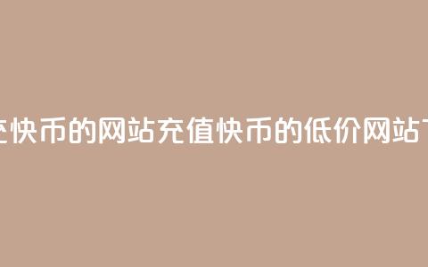便宜充快币的网站(充值快币的低价网站)  第1张