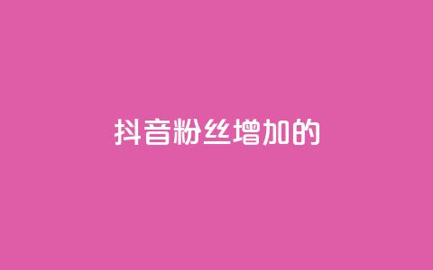 抖音粉丝增加的app - 如何利用软件快速增加抖音粉丝数量! 第1张 抖音粉丝增加的app - 如何利用软件快速增加抖音粉丝数量! 第1张