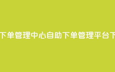 自助下单管理中心(自助下单管理平台)  第1张