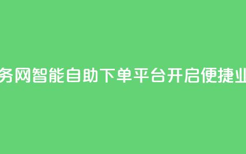 自助下单平台业务网 - 智能自助下单平台开启便捷业务新模式。  第1张