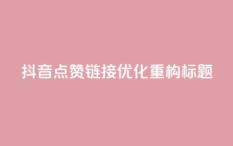 「抖音点赞链接」SEO优化，重构标题！  第1张