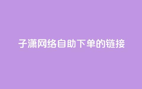 子潇网络自助下单的链接,小红书卡盟平台 - 自助下单24小时平台ks 自助低价业务平台  第1张