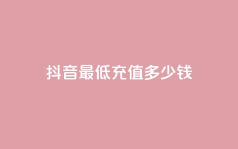 抖音最低充值多少钱,抖音粉丝投了钱会兽多久 - 抖音如何吸粉最快 抖音一元蛋糕是真的吗  第1张