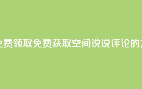 qq空间说说评论免费领取 - 免费获取QQ空间说说评论的方法分享~ 第1张 qq空间说说评论免费领取 - 免费获取QQ空间说说评论的方法分享~ 第1张