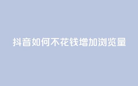 抖音如何不花钱增加浏览量 - 免费提升抖音视频浏览量的方法! 第1张 抖音如何不花钱增加浏览量 - 免费提升抖音视频浏览量的方法! 第1张