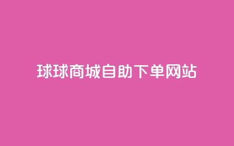 球球商城自助下单网站,抖音1元1000赞 - 快手业务24小时在线 刷钻卡盟永久钻网站 第1张 球球商城自助下单网站,抖音1元1000赞 - 快手业务24小时在线 刷钻卡盟永久钻网站 第1张
