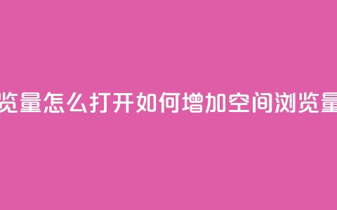 qq空间浏览量怎么打开(如何增加QQ空间浏览量)  第1张