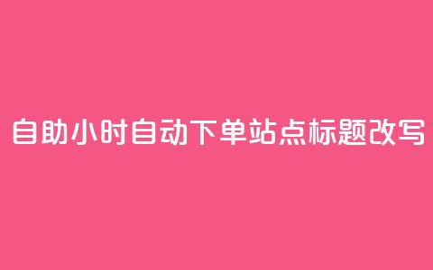 dy自助24小时自动下单站点标题改写  第1张