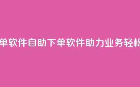 dy业务自助下单软件 - dy自助下单软件助力业务轻松办理~  第1张