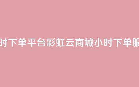 彩虹云商城24小时下单平台 - 彩虹云商城24小时下单服务平台！  第1张