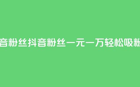 一元一万抖音粉丝 - 抖音粉丝一元一万，轻松吸粉秘籍!  第1张