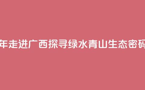 东盟青年走进广西 探寻绿水青山“生态密码”  第1张