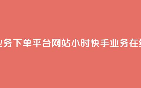 24小时快手业务下单平台网站(24小时快手业务在线下单网站) 第1张 24小时快手业务下单平台网站(24小时快手业务在线下单网站) 第1张