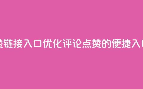 评论点赞链接入口(优化评论点赞的便捷入口) 第1张 评论点赞链接入口(优化评论点赞的便捷入口) 第1张