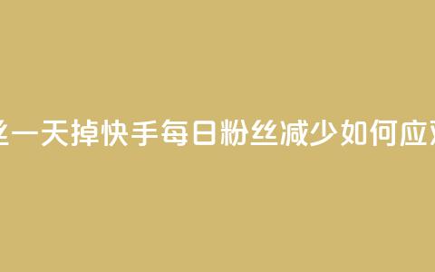 快手粉丝一天掉500 - 快手每日粉丝减少500，如何应对？	。  第1张