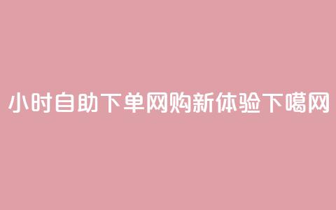 24小时自助下单-wb，网购新体验  第1张
