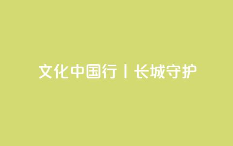 文化中国行丨长城·守护  第1张