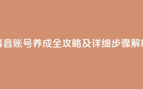 抖音账号养成全攻略及详细步骤解析  第1张
