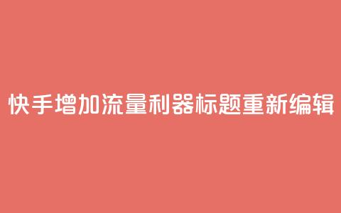 快手增加流量利器标题重新编辑  第1张