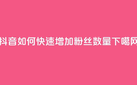 抖音如何快速增加粉丝数量 第1张 抖音如何快速增加粉丝数量 第1张