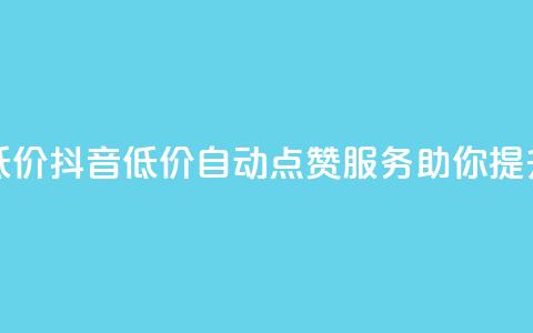 抖音赞自助低价 - 抖音低价自动点赞服务助你提升人气。  第1张