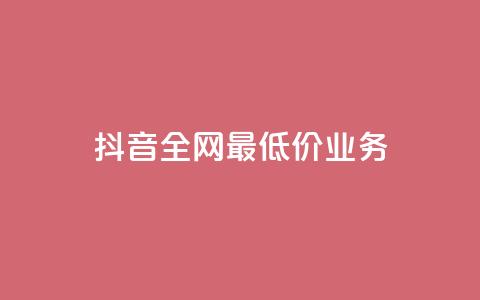 抖音全网最低价业务 第1张 抖音全网最低价业务 第1张