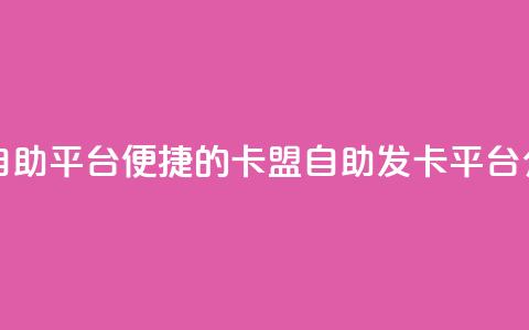 卡盟发卡自助平台 - 便捷的卡盟自助发卡平台介绍！  第1张
