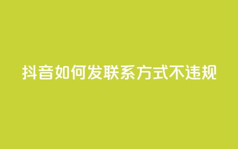 抖音如何发联系方式不违规,QQ业务购买 - 0.01积分需要多少人助力 卡网  第1张