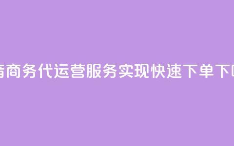 抖音商务代运营服务实现快速下单 第1张 抖音商务代运营服务实现快速下单 第1张