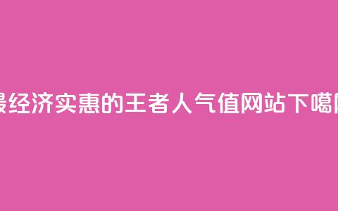 最经济实惠的王者人气值网站  第1张