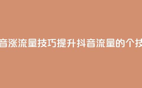 抖音涨流量技巧(提升抖音流量的7个技巧)  第1张