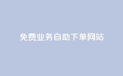 免费业务自助下单网站 - 自助下单平台助你轻松获取免费服务~ 第1张 免费业务自助下单网站 - 自助下单平台助你轻松获取免费服务~ 第1张