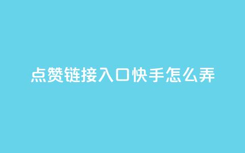 点赞链接入口快手怎么弄 - 快手如何设置点赞链接入口的详细指南。  第1张