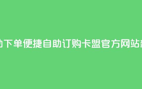 卡盟官网自助下单 - 便捷自助订购：卡盟官方网站新体验~  第1张