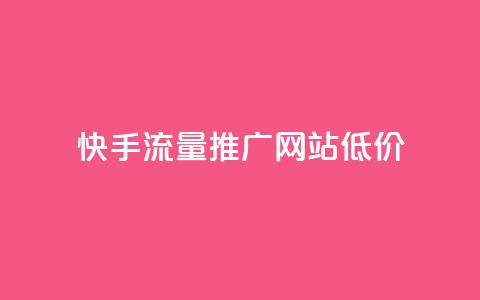 快手流量推广网站低价 - 低成本快手流量推广网站助力快速增长~  第1张