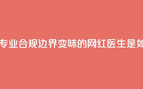 医疗自媒体亟须建立专业、合规边界 变味的“网红医生”是如何制造出来的  第1张
