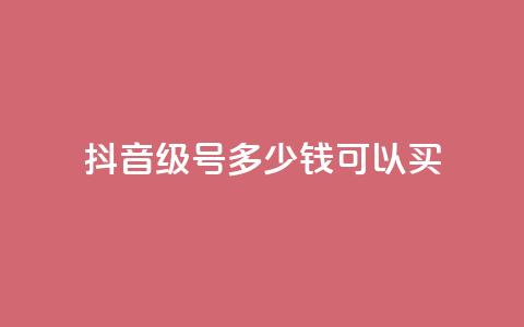 抖音65级号多少钱可以买 - 抖音65级号多少价值?购买所需费用低至何种程度?~ 第1张 抖音65级号多少钱可以买 - 抖音65级号多少价值?购买所需费用低至何种程度?~ 第1张