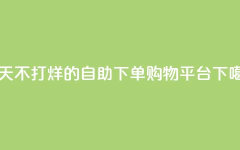 一天不打烊的自助下单购物平台  第1张
