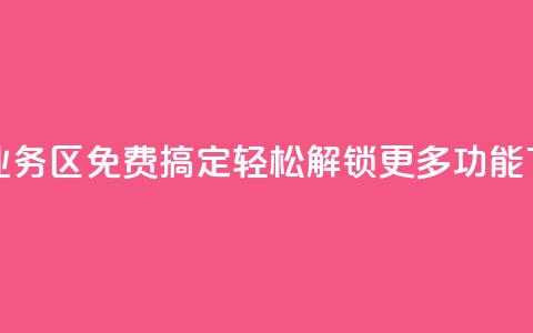 快手业务区免费搞定，轻松解锁更多功能  第1张